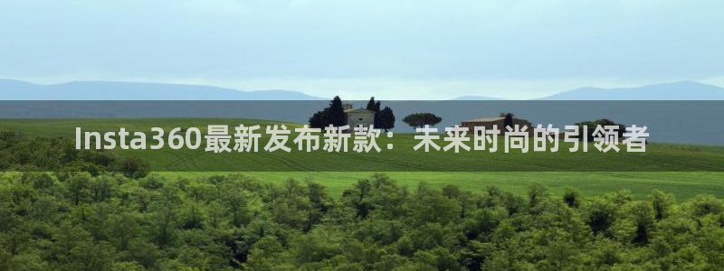 银河娱乐,com：Insta360最新发布新款：未来时尚的引领者