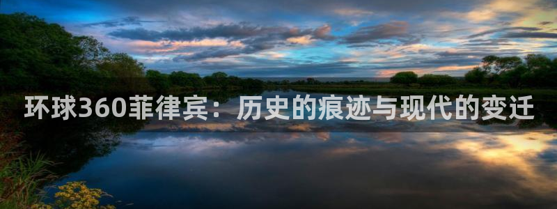 银河娱乐退款怎么退：环球360菲律宾：历史的痕迹与现代的变迁
