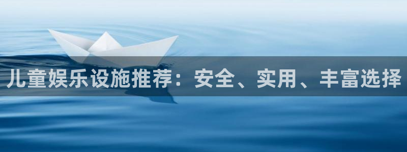 银河娱乐(com.youad.authst)：儿童娱乐设施推荐：安全、实用、丰富选择