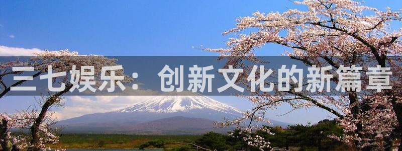 壹号大舞台下载链接：三七娱乐：创新文化的新篇章