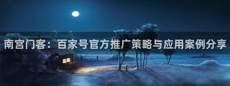壹号大舞台怎么下载：南宫门客：百家号官方推广策略与应用案例分享