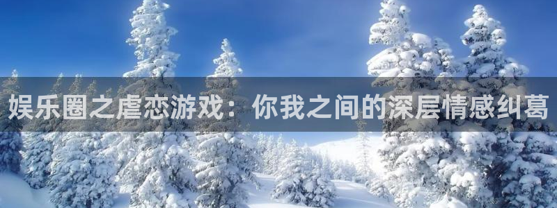 银河娱乐app官网下载：娱乐圈之虐恋游戏：你我之间的深层情感纠葛