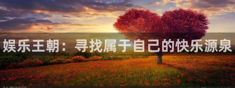 壹号电子娱乐app下载官网：娱乐王朝：寻找属于自己的快乐源泉
