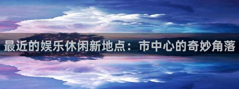 银河娱乐(com.youad.authst)：最近的娱乐休闲新地点：市中心的奇妙角落