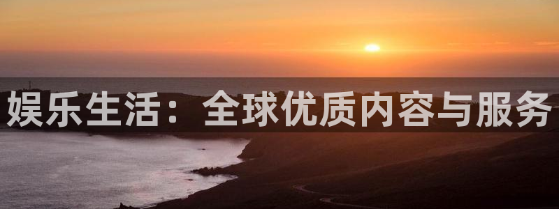 银河娱乐充值怎么退款：娱乐生活：全球优质内容与服务