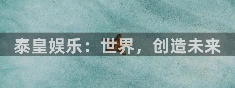 银河娱乐退款怎么退：泰皇娱乐：世界，创造未来