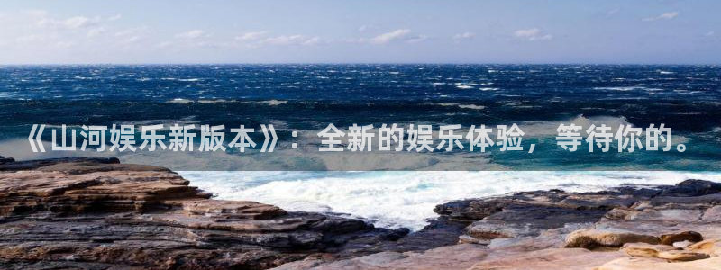 银河娱乐下载入口：《山河娱乐新版本》：全新的娱乐体验，等待你的。
