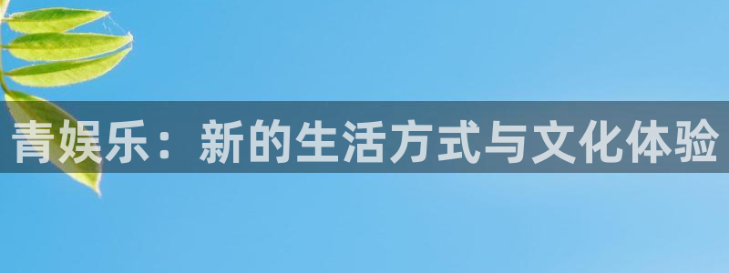 银河娱乐com：青娱乐：新的生活方式与文化体验